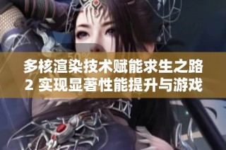多核渲染技术赋能求生之路2 实现显著性能提升与游戏体验革新