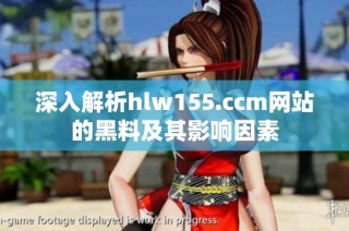 深入解析hlw155.ccm网站的黑料及其影响因素