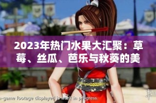 2023年热门水果大汇聚：草莓、丝瓜、芭乐与秋葵的美味组合