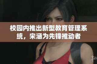 校园内推出新型教育管理系统，宋涵为先锋推动者