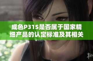 成色P31S是否属于国家精细产品的认定标准及其相关解析