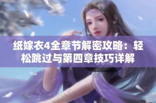 纸嫁衣4全章节解密攻略：轻松跳过与第四章技巧详解
