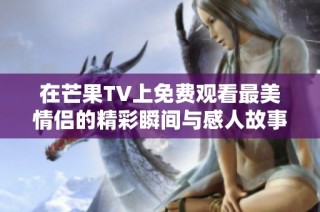 在芒果TV上免费观看最美情侣的精彩瞬间与感人故事