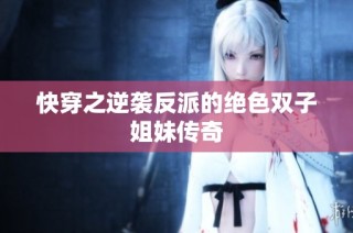 快穿之逆袭反派的绝色双子姐妹传奇