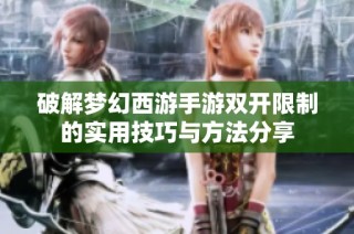 破解梦幻西游手游双开限制的实用技巧与方法分享