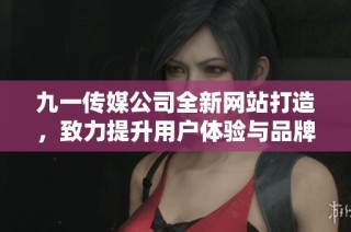 九一传媒公司全新网站打造，致力提升用户体验与品牌形象