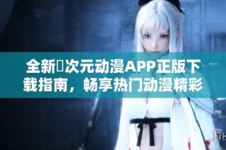 全新囧次元动漫APP正版下载指南，畅享热门动漫精彩内容
