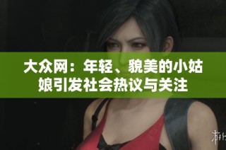 大众网：年轻、貌美的小姑娘引发社会热议与关注