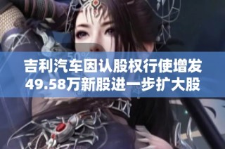 吉利汽车因认股权行使增发49.58万新股进一步扩大股本规模