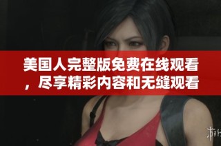 美国人完整版免费在线观看，尽享精彩内容和无缝观看体验