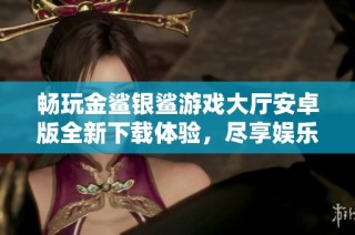 畅玩金鲨银鲨游戏大厅安卓版全新下载体验，尽享娱乐乐趣