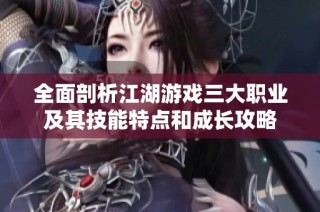 全面剖析江湖游戏三大职业及其技能特点和成长攻略