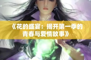 《花的盛宴：揭开第一季的青春与爱情故事》