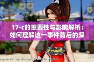 17·c的重要性与影响解析：如何理解这一事件背后的深层次意义
