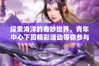 探索海洋的奇妙世界，青年中心下周精彩活动等你参与
