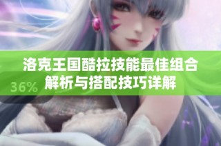 洛克王国酷拉技能最佳组合解析与搭配技巧详解