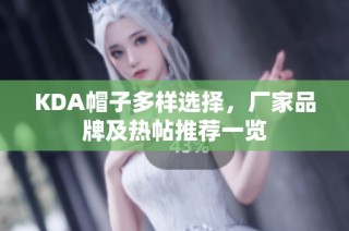 KDA帽子多样选择，厂家品牌及热帖推荐一览