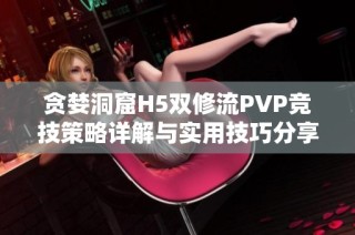贪婪洞窟H5双修流PVP竞技策略详解与实用技巧分享