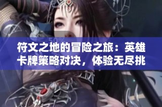 符文之地的冒险之旅：英雄卡牌策略对决，体验无尽挑战与乐趣
