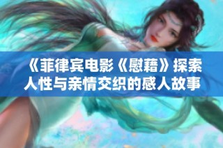 《菲律宾电影《慰藉》探索人性与亲情交织的感人故事》