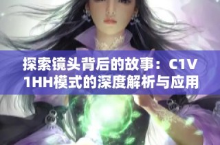 探索镜头背后的故事：C1V1HH模式的深度解析与应用