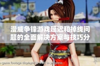 漫威争锋游戏延迟和掉线问题的全面解决方案与技巧分享