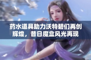 药水道具助力沃特碧们再创辉煌，昔日魔盒风光再现