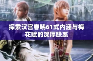 探索汉宫春晓61式内涵与梅花赋的深厚联系