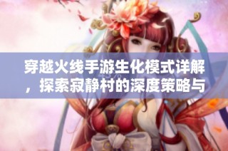 穿越火线手游生化模式详解，探索寂静村的深度策略与玩法揭秘