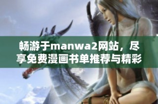 畅游于manwa2网站，尽享免费漫画书单推荐与精彩内容探索