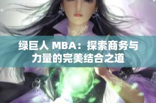 绿巨人 MBA：探索商务与力量的完美结合之道
