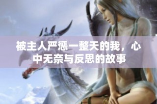 被主人严惩一整天的我，心中无奈与反思的故事