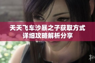 天天飞车沙暴之子获取方式详细攻略解析分享