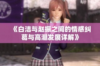 《白洁与赵振之间的情感纠葛与高潮发展详解》