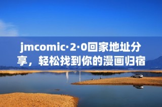jmcomic·2·0回家地址分享，轻松找到你的漫画归宿！