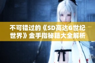 不可错过的《SD高达G世纪世界》金手指秘籍大全解析