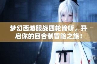 梦幻西游服战四轮谛听，开启你的回合制冒险之旅！