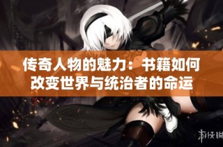 传奇人物的魅力：书籍如何改变世界与统治者的命运