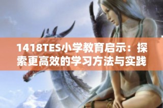 1418TES小学教育启示：探索更高效的学习方法与实践