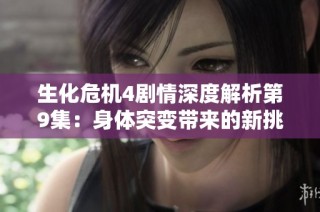 生化危机4剧情深度解析第9集：身体突变带来的新挑战与冒险