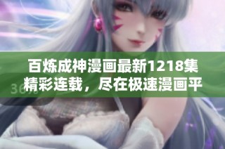 百炼成神漫画最新1218集精彩连载，尽在极速漫画平台阅读