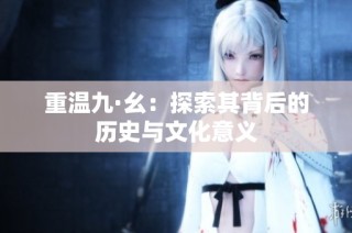 重温九·幺：探索其背后的历史与文化意义