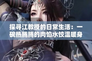 探寻江教授的日常生活：一碗热腾腾的肉馅水饺温暖身心
