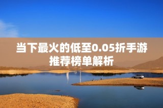 当下最火的低至0.05折手游推荐榜单解析