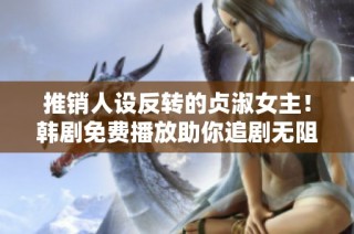 推销人设反转的贞淑女主！韩剧免费播放助你追剧无阻
