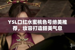 YSL口红水蜜桃色号绝美推荐，妆容打造甜美气息