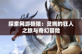 探索网游极限：灵嫣的狂人之旅与奇幻冒险