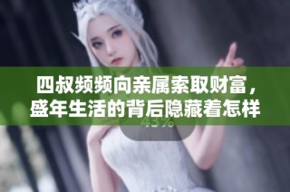 四叔频频向亲属索取财富，盛年生活的背后隐藏着怎样的故事