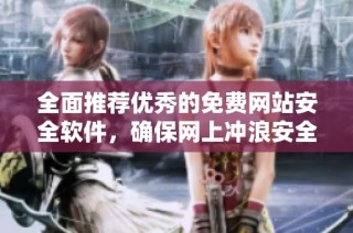 全面推荐优秀的免费网站安全软件，确保网上冲浪安全无忧