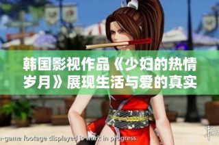 韩国影视作品《少妇的热情岁月》展现生活与爱的真实冲突